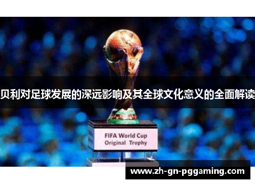 贝利对足球发展的深远影响及其全球文化意义的全面解读