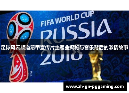 足球风云频道意甲宣传片主题曲揭秘与音乐背后的激情故事