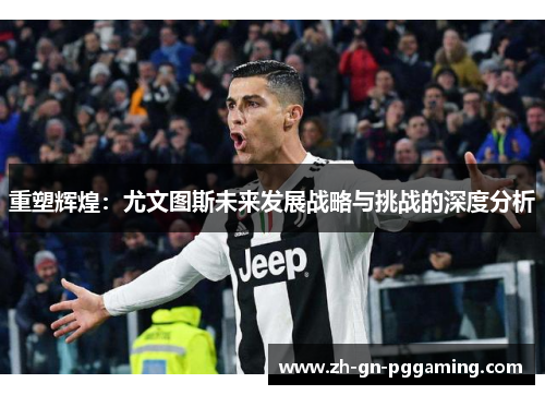 重塑辉煌：尤文图斯未来发展战略与挑战的深度分析