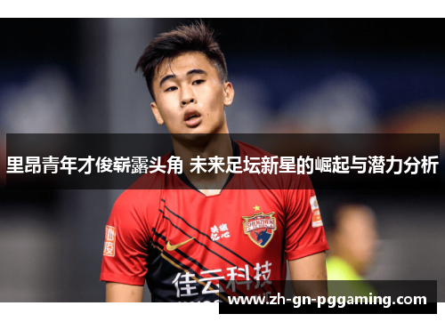 里昂青年才俊崭露头角 未来足坛新星的崛起与潜力分析