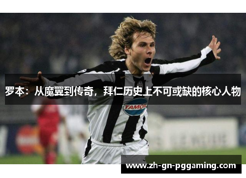 罗本:从魔翼到传奇,拜仁历史上不可或缺的核心人物 罗本:从魔翼到传奇,拜仁历史上不可或缺的核心人物