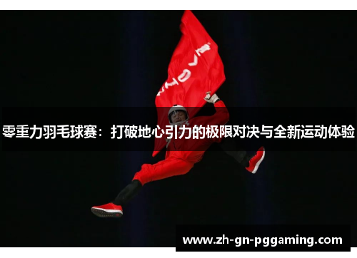 零重力羽毛球赛：打破地心引力的极限对决与全新运动体验