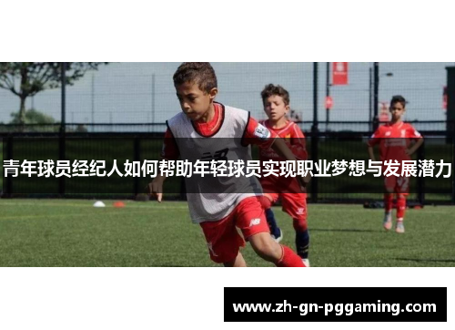 青年球员经纪人如何帮助年轻球员实现职业梦想与发展潜力