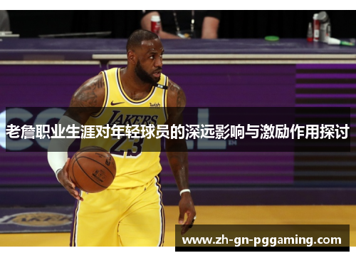 老詹职业生涯对年轻球员的深远影响与激励作用探讨
