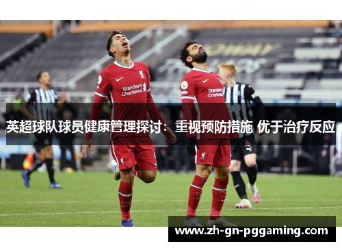 英超球队球员健康管理探讨:重视预防措施 优于治疗反应 英超球队球员健康管理探讨:重视预防措施 优于治疗反应