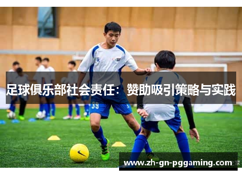 足球俱乐部社会责任:赞助吸引策略与实践 足球俱乐部社会责任:赞助吸引策略与实践