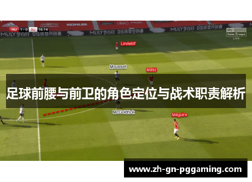 足球前腰与前卫的角色定位与战术职责解析 足球前腰与前卫的角色定位与战术职责解析