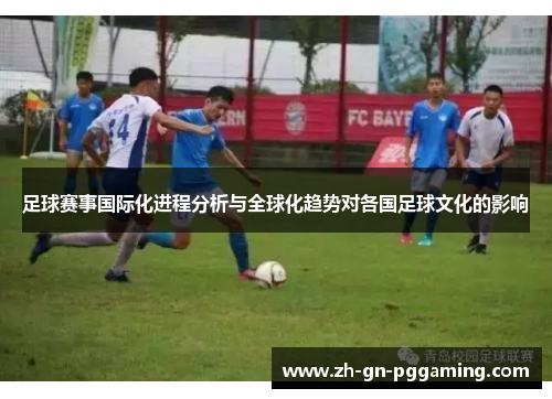 足球赛事国际化进程分析与全球化趋势对各国足球文化的影响 足球赛事国际化进程分析与全球化趋势对各国足球文化的影响