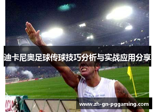 迪卡尼奥足球传球技巧分析与实战应用分享 迪卡尼奥足球传球技巧分析与实战应用分享