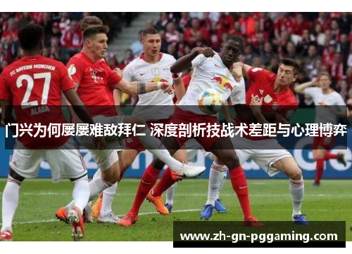 门兴为何屡屡难敌拜仁 深度剖析技战术差距与心理博弈 门兴为何屡屡难敌拜仁 深度剖析技战术差距与心理博弈