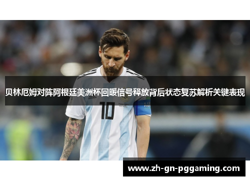 贝林厄姆对阵阿根廷美洲杯回暖信号释放背后状态复苏解析关键表现 贝林厄姆对阵阿根廷美洲杯回暖信号释放背后状态复苏解析关键表现