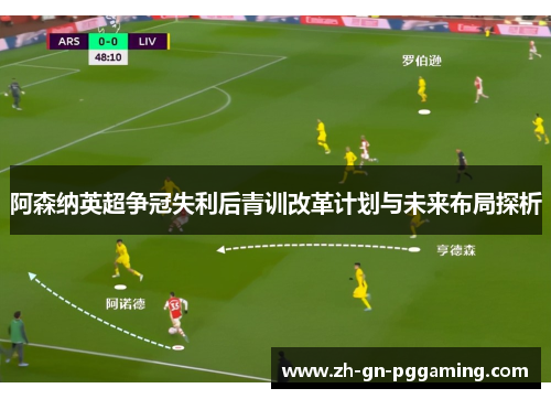 阿森纳英超争冠失利后青训改革计划与未来布局探析