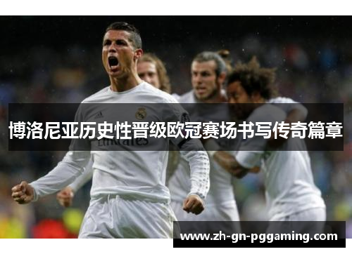 博洛尼亚历史性晋级欧冠赛场书写传奇篇章 博洛尼亚历史性晋级欧冠赛场书写传奇篇章