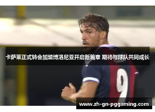 卡萨莱正式转会加盟博洛尼亚开启新篇章 期待与球队共同成长 卡萨莱正式转会加盟博洛尼亚开启新篇章 期待与球队共同成长