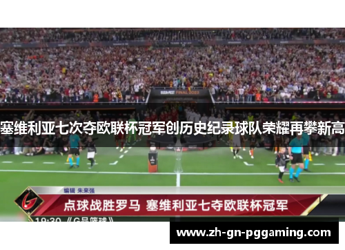 塞维利亚七次夺欧联杯冠军创历史纪录球队荣耀再攀新高 塞维利亚七次夺欧联杯冠军创历史纪录球队荣耀再攀新高