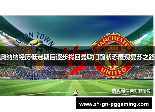 奥纳纳经历低迷期后逐步找回曼联门前状态展现复苏之路