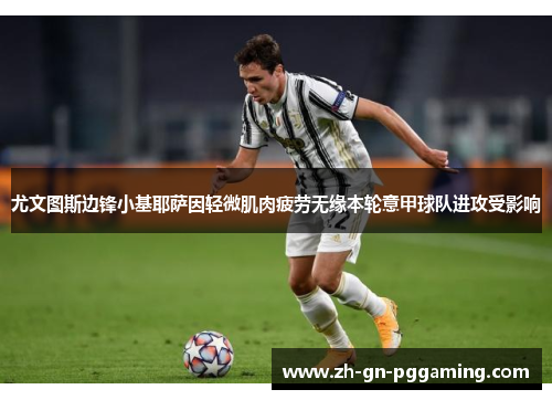 尤文图斯边锋小基耶萨因轻微肌肉疲劳无缘本轮意甲球队进攻受影响 尤文图斯边锋小基耶萨因轻微肌肉疲劳无缘本轮意甲球队进攻受影响