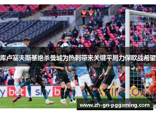库卢塞夫斯基绝杀曼城为热刺带来关键平局力保欧战希望 库卢塞夫斯基绝杀曼城为热刺带来关键平局力保欧战希望