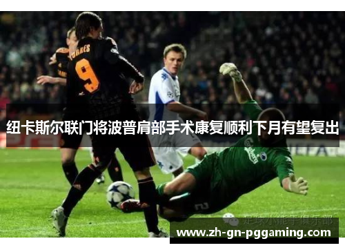 纽卡斯尔联门将波普肩部手术康复顺利下月有望复出 纽卡斯尔联门将波普肩部手术康复顺利下月有望复出