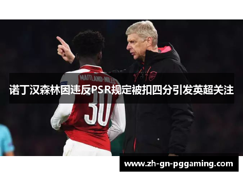 诺丁汉森林因违反PSR规定被扣四分引发英超关注 诺丁汉森林因违反PSR规定被扣四分引发英超关注