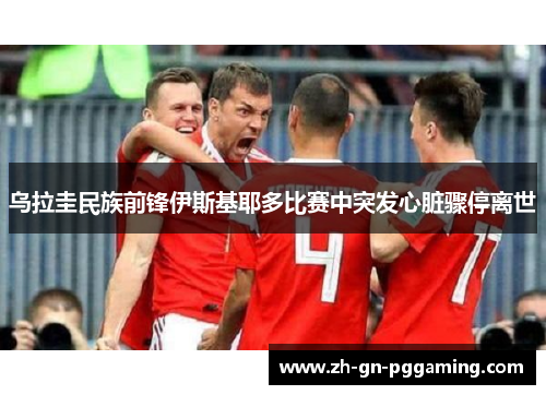 乌拉圭民族前锋伊斯基耶多比赛中突发心脏骤停离世