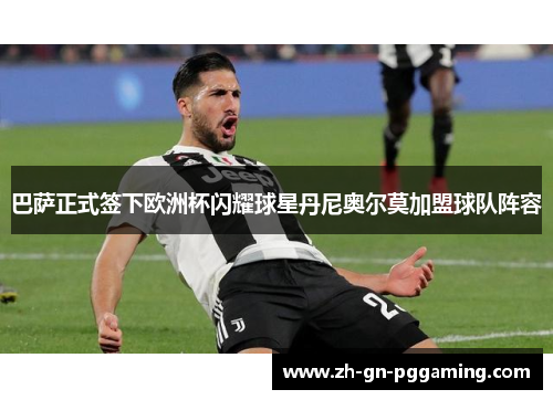 巴萨正式签下欧洲杯闪耀球星丹尼奥尔莫加盟球队阵容