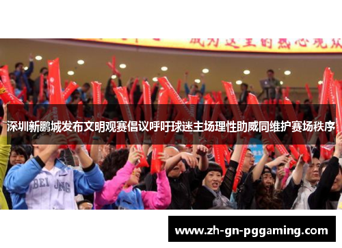 深圳新鹏城发布文明观赛倡议呼吁球迷主场理性助威同维护赛场秩序 深圳新鹏城发布文明观赛倡议呼吁球迷主场理性助威同维护赛场秩序