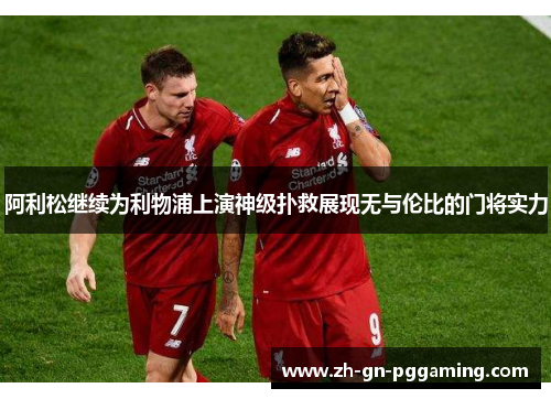 阿利松继续为利物浦上演神级扑救展现无与伦比的门将实力 阿利松继续为利物浦上演神级扑救展现无与伦比的门将实力