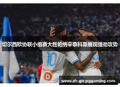 切尔西欧协联小组赛大胜帕纳辛奈科斯展现强劲攻势 切尔西欧协联小组赛大胜帕纳辛奈科斯展现强劲攻势